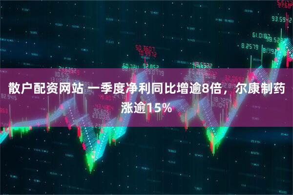 散户配资网站 一季度净利同比增逾8倍，尔康制药涨逾15%