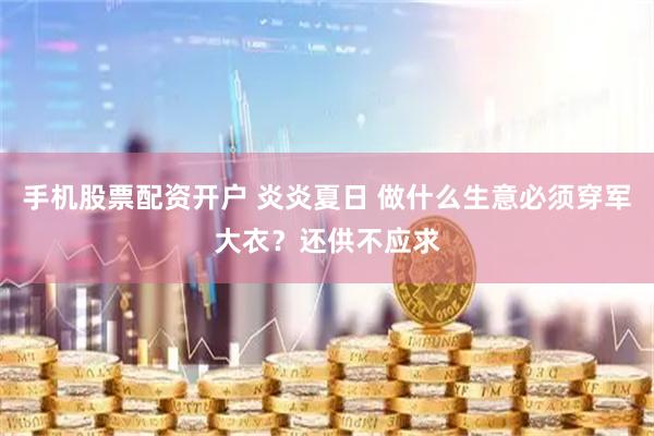 手机股票配资开户 炎炎夏日 做什么生意必须穿军大衣？还供不应求