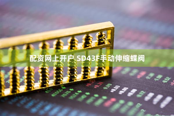 配资网上开户 SD43F手动伸缩蝶阀