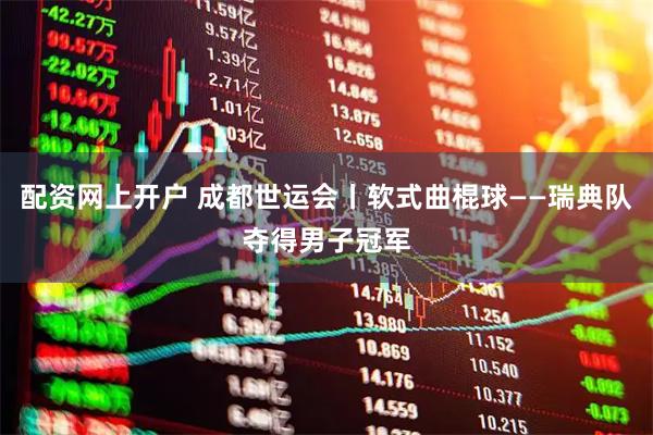 配资网上开户 成都世运会丨软式曲棍球——瑞典队夺得男子冠军