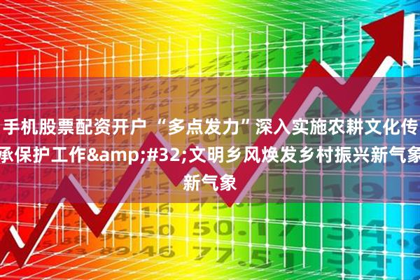 手机股票配资开户 “多点发力”深入实施农耕文化传承保护工作&#32;文明乡风焕发乡村振兴新气象