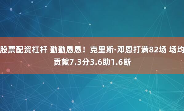 股票配资杠杆 勤勤恳恳！克里斯·邓恩打满82场 场均贡献7.3分3.6助1.6断