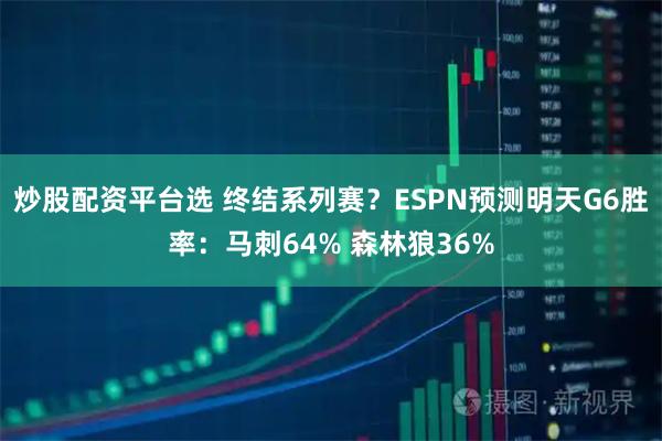 炒股配资平台选 终结系列赛？ESPN预测明天G6胜率：马刺64% 森林狼36%