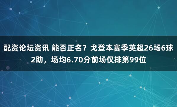 配资论坛资讯 能否正名？戈登本赛季英超26场6球2助，场均6.70分前场仅排第99位