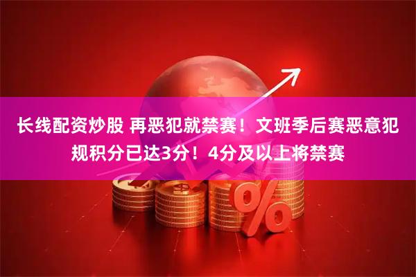 长线配资炒股 再恶犯就禁赛！文班季后赛恶意犯规积分已达3分！4分及以上将禁赛