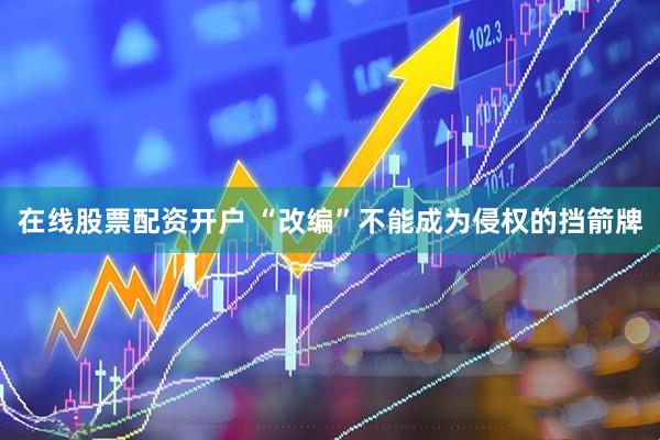 在线股票配资开户 “改编”不能成为侵权的挡箭牌